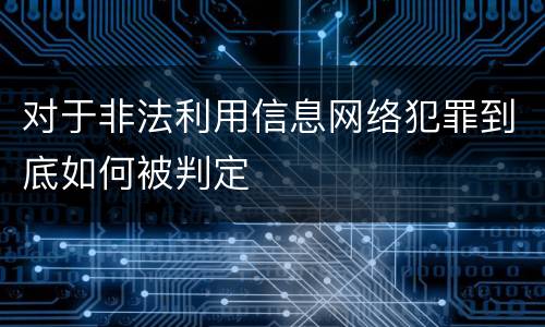 对于非法利用信息网络犯罪到底如何被判定