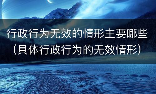 行政行为无效的情形主要哪些（具体行政行为的无效情形）