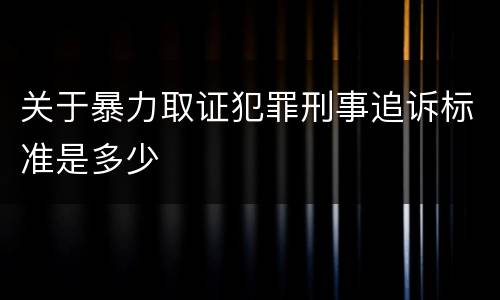 关于暴力取证犯罪刑事追诉标准是多少