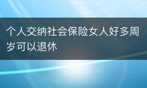 个人交纳社会保险女人好多周岁可以退休