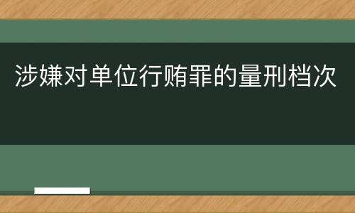 涉嫌对单位行贿罪的量刑档次