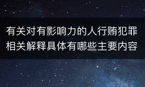 有关对有影响力的人行贿犯罪相关解释具体有哪些主要内容