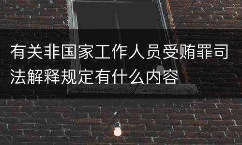 有关非国家工作人员受贿罪司法解释规定有什么内容