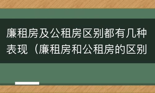 廉租房及公租房区别都有几种表现（廉租房和公租房的区别）