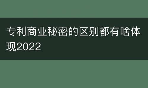专利商业秘密的区别都有啥体现2022