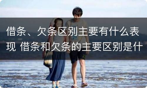 借条、欠条区别主要有什么表现 借条和欠条的主要区别是什么?