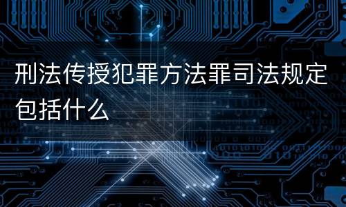 刑法传授犯罪方法罪司法规定包括什么
