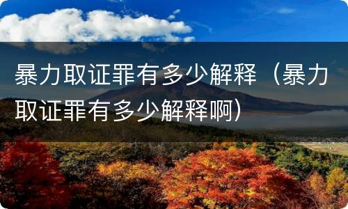 暴力取证罪有多少解释（暴力取证罪有多少解释啊）