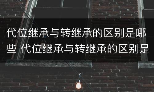 代位继承与转继承的区别是哪些 代位继承与转继承的区别是哪些内容