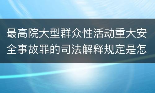 最高院大型群众性活动重大安全事故罪的司法解释规定是怎样的