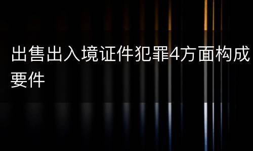出售出入境证件犯罪4方面构成要件