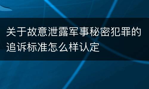 关于故意泄露军事秘密犯罪的追诉标准怎么样认定