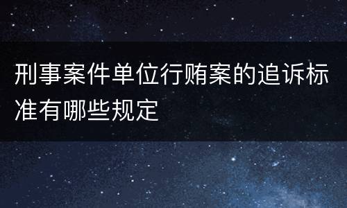 刑事案件单位行贿案的追诉标准有哪些规定