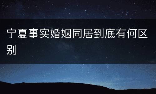 宁夏事实婚姻同居到底有何区别