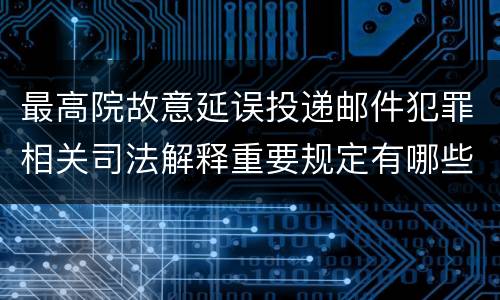 最高院故意延误投递邮件犯罪相关司法解释重要规定有哪些