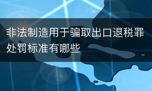 非法制造用于骗取出口退税罪处罚标准有哪些