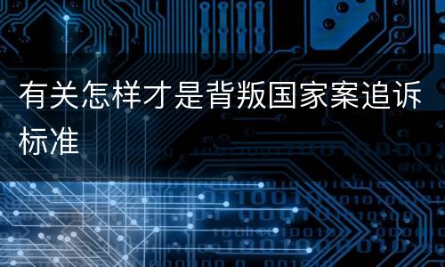 有关怎样才是背叛国家案追诉标准