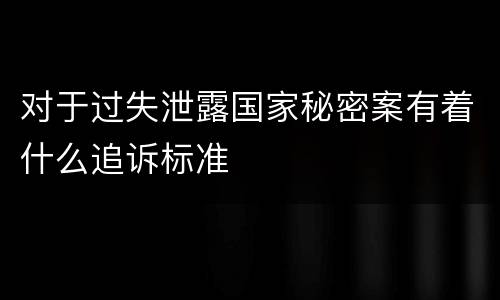 对于过失泄露国家秘密案有着什么追诉标准