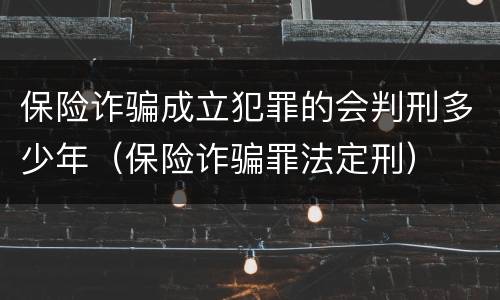 保险诈骗成立犯罪的会判刑多少年（保险诈骗罪法定刑）