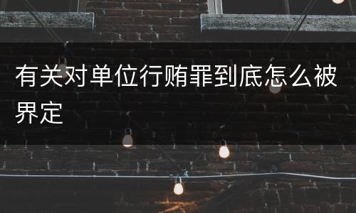 有关对单位行贿罪到底怎么被界定