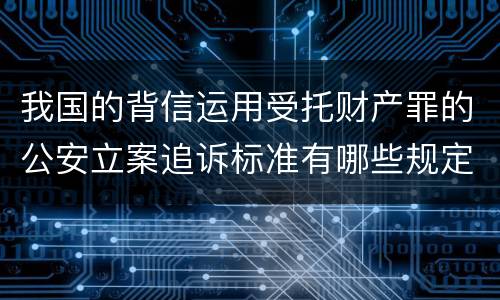 我国的背信运用受托财产罪的公安立案追诉标准有哪些规定