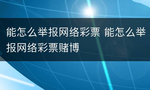 能怎么举报网络彩票 能怎么举报网络彩票赌博