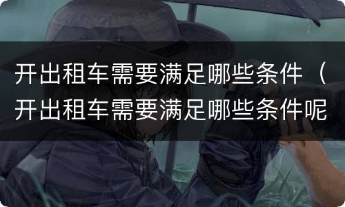 开出租车需要满足哪些条件（开出租车需要满足哪些条件呢）