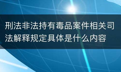 刑法非法持有毒品案件相关司法解释规定具体是什么内容