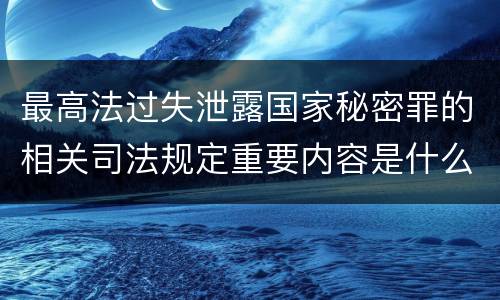 最高法过失泄露国家秘密罪的相关司法规定重要内容是什么