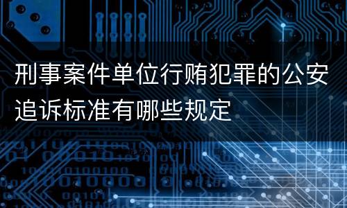刑事案件单位行贿犯罪的公安追诉标准有哪些规定