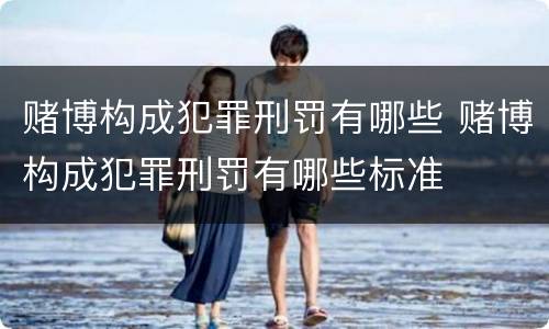 赌博构成犯罪刑罚有哪些 赌博构成犯罪刑罚有哪些标准
