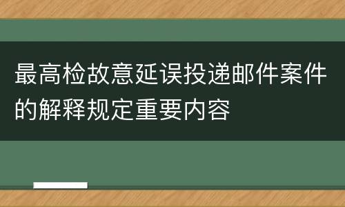 最高检故意延误投递邮件案件的解释规定重要内容