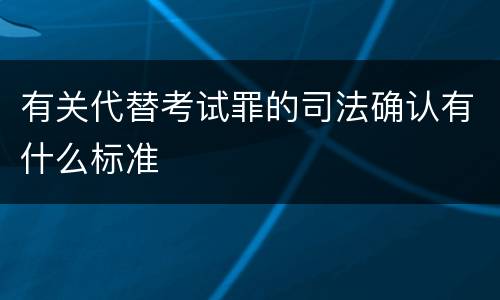 有关代替考试罪的司法确认有什么标准