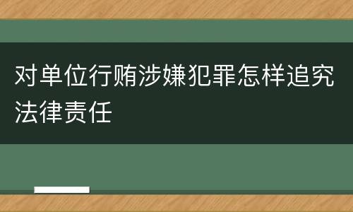 对单位行贿涉嫌犯罪怎样追究法律责任
