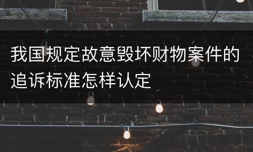 我国规定故意毁坏财物案件的追诉标准怎样认定