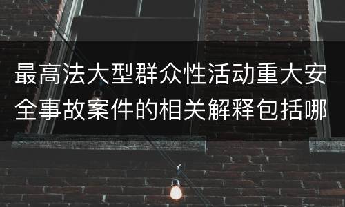 最高法大型群众性活动重大安全事故案件的相关解释包括哪些内容