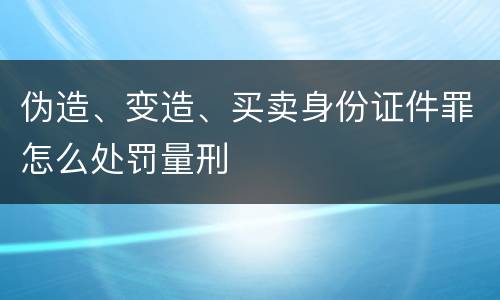 伪造、变造、买卖身份证件罪怎么处罚量刑