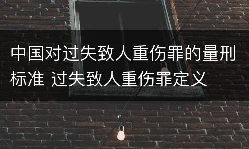 中国对过失致人重伤罪的量刑标准 过失致人重伤罪定义
