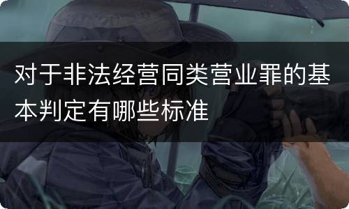 对于非法经营同类营业罪的基本判定有哪些标准
