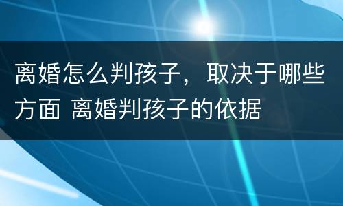 离婚怎么判孩子，取决于哪些方面 离婚判孩子的依据