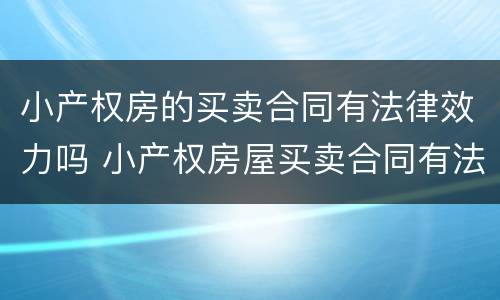小产权房的买卖合同有法律效力吗 小产权房屋买卖合同有法律效力吗