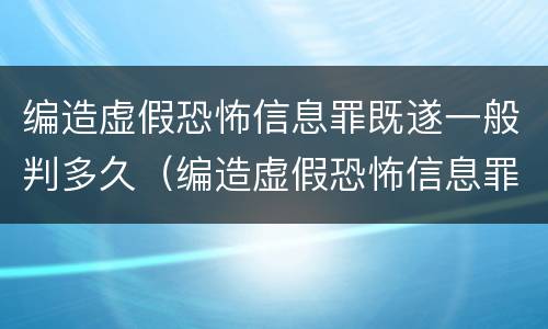 编造虚假恐怖信息罪既遂一般判多久（编造虚假恐怖信息罪量刑）