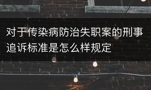 对于传染病防治失职案的刑事追诉标准是怎么样规定