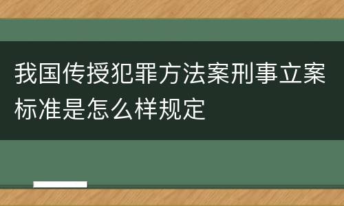 我国传授犯罪方法案刑事立案标准是怎么样规定