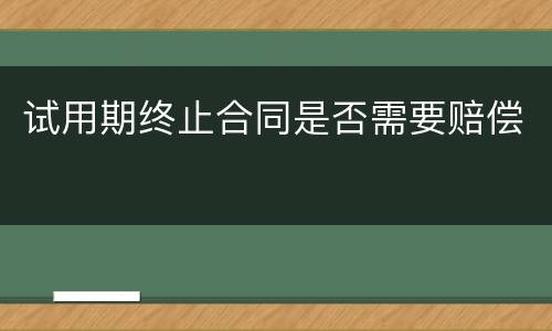 试用期终止合同是否需要赔偿