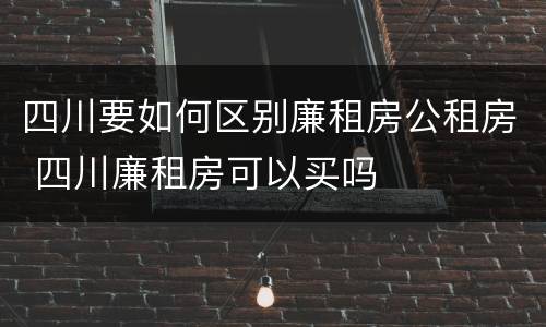四川要如何区别廉租房公租房 四川廉租房可以买吗
