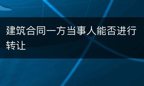 建筑合同一方当事人能否进行转让