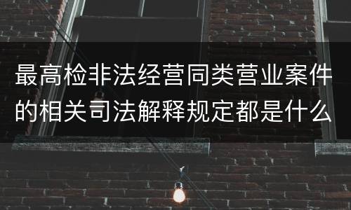最高检非法经营同类营业案件的相关司法解释规定都是什么