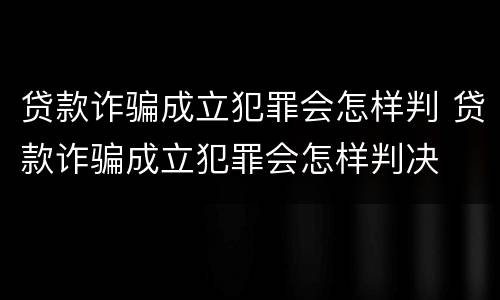 贷款诈骗成立犯罪会怎样判 贷款诈骗成立犯罪会怎样判决