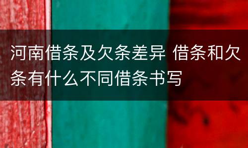 河南借条及欠条差异 借条和欠条有什么不同借条书写